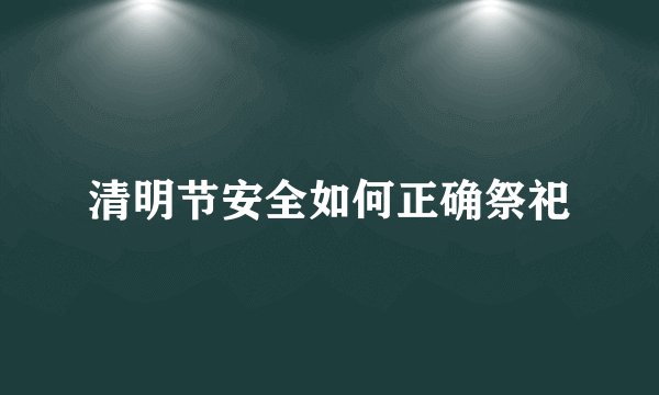 清明节安全如何正确祭祀