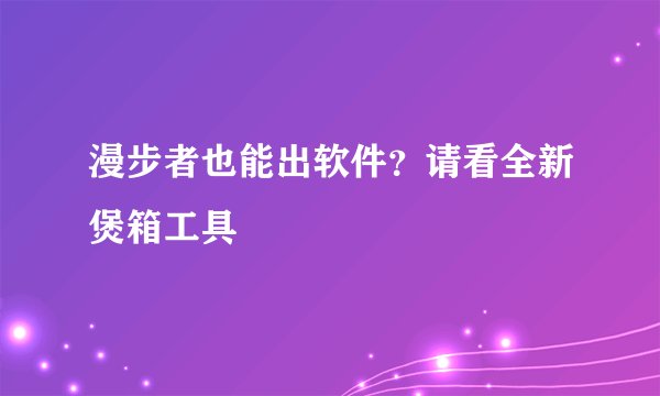 漫步者也能出软件？请看全新煲箱工具