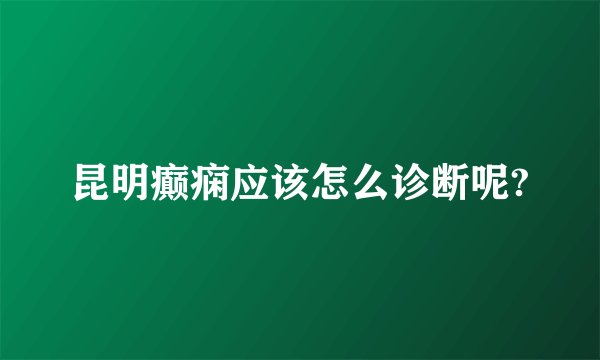 昆明癫痫应该怎么诊断呢?