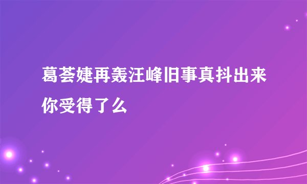 葛荟婕再轰汪峰旧事真抖出来你受得了么