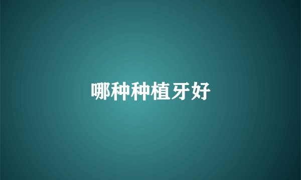 哪种种植牙好
