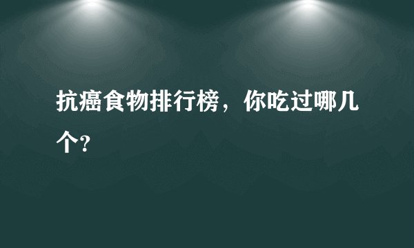 抗癌食物排行榜,你吃过哪几个?