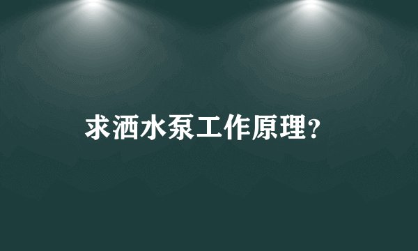 求洒水泵工作原理？