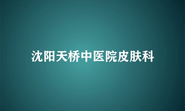 沈阳天桥中医院皮肤科
