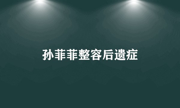 孙菲菲整容后遗症