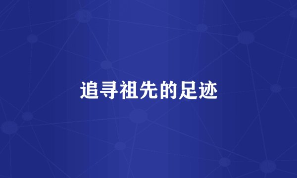 追寻祖先的足迹