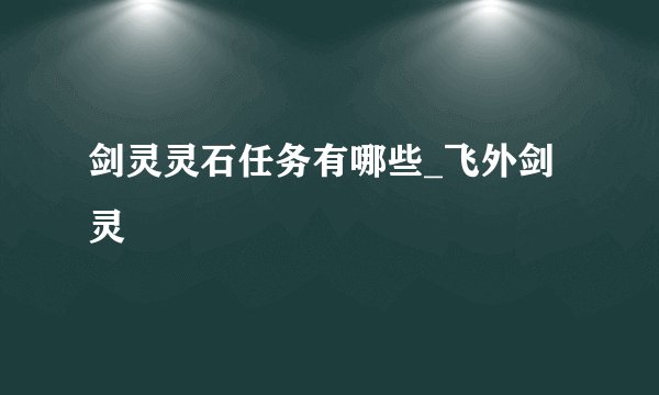 剑灵灵石任务有哪些_飞外剑灵