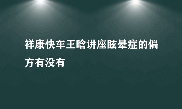 祥康快车王晗讲座眩晕症的偏方有没有