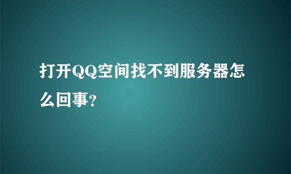 打开QQ空间找不到服务器怎么回事?
