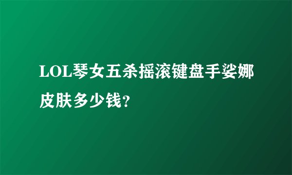 LOL琴女五杀摇滚键盘手娑娜皮肤多少钱?