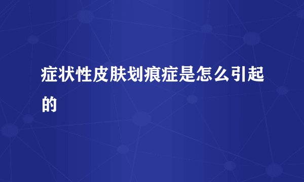 症状性皮肤划痕症是怎么引起的
