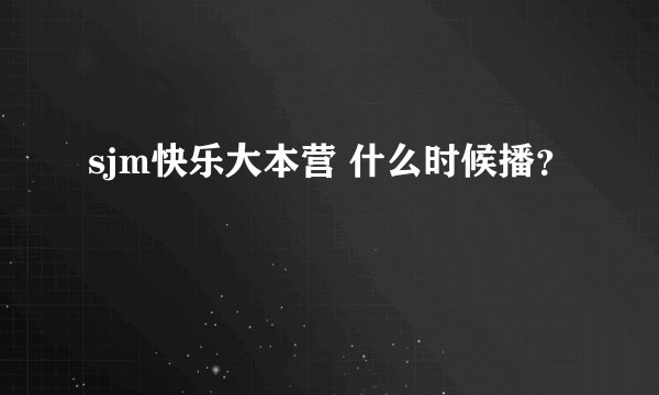 sjm快乐大本营 什么时候播?