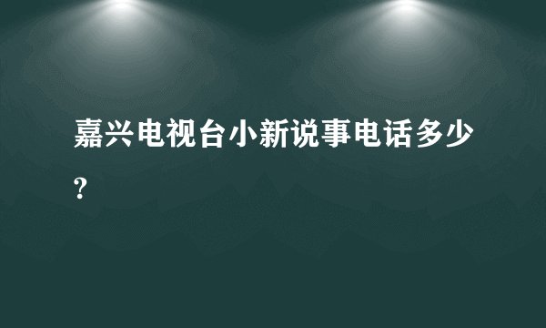 嘉兴电视台小新说事电话多少?