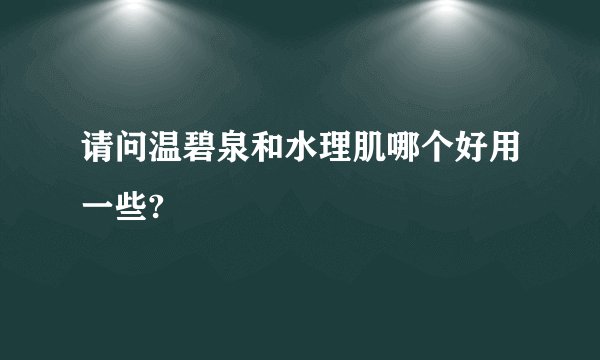 请问温碧泉和水理肌哪个好用一些?