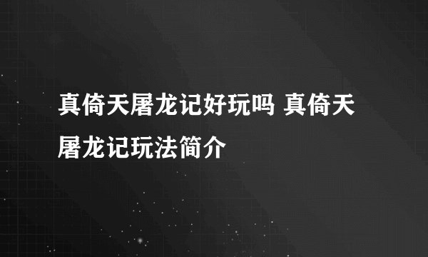 真倚天屠龙记好玩吗 真倚天屠龙记玩法简介