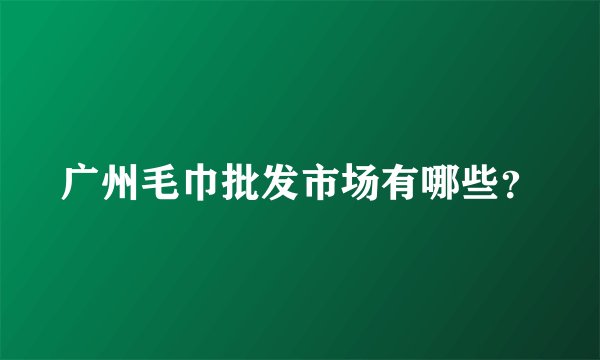 广州毛巾批发市场有哪些？