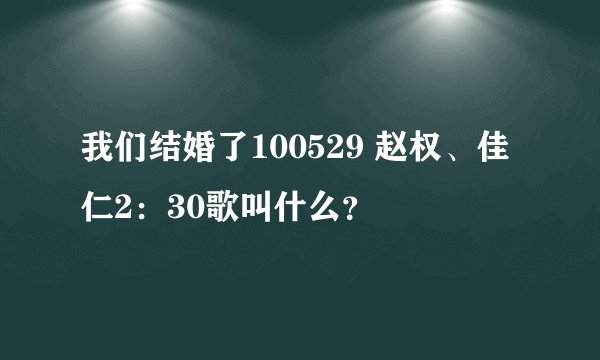 我们结婚了100529 赵权、佳仁2：30歌叫什么？