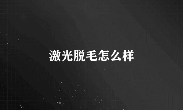 激光脱毛怎么样