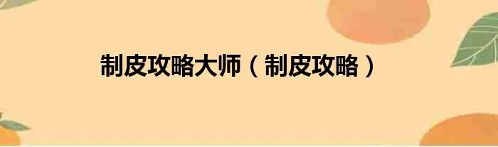 制皮攻略大师(制皮攻略)
