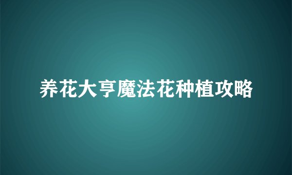 养花大亨魔法花种植攻略