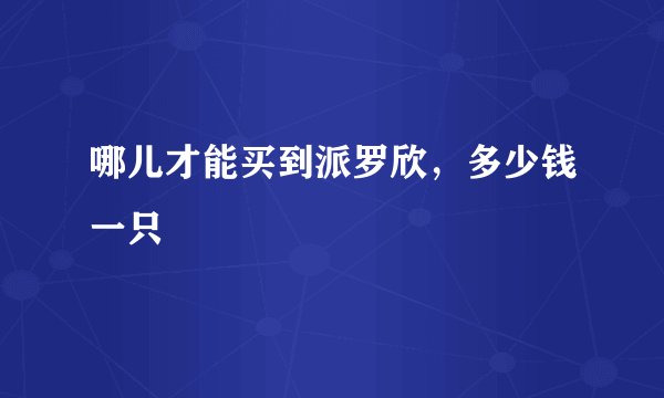 哪儿才能买到派罗欣,多少钱一只