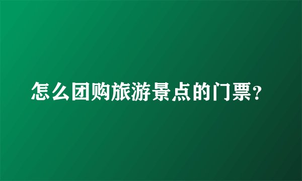 怎么团购旅游景点的门票？