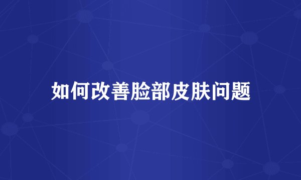 如何改善脸部皮肤问题