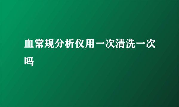 血常规分析仪用一次清洗一次吗