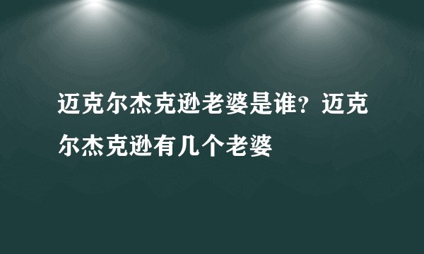 迈克尔杰克逊老婆是谁？迈克尔杰克逊有几个老婆