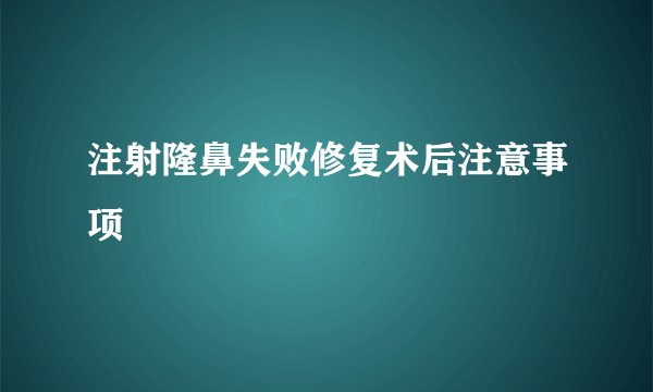 注射隆鼻失败修复术后注意事项