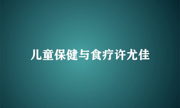 儿童保健与食疗许尤佳