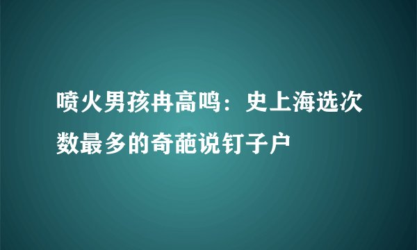喷火男孩冉高鸣：史上海选次数最多的奇葩说钉子户