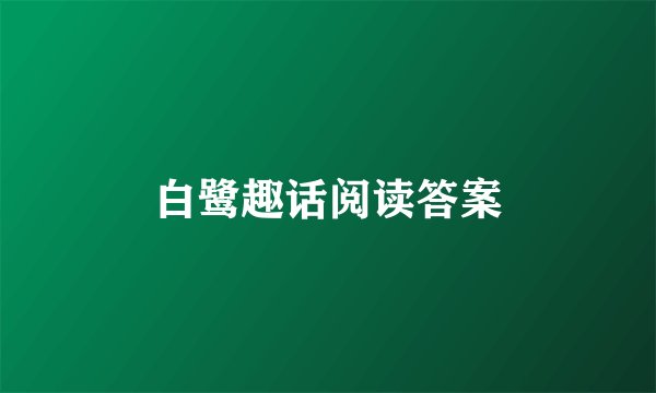 白鹭趣话阅读答案