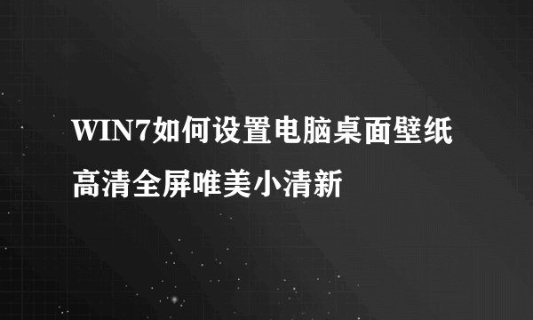 WIN7如何设置电脑桌面壁纸高清全屏唯美小清新