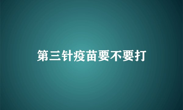 第三针疫苗要不要打