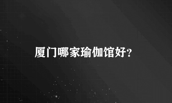 厦门哪家瑜伽馆好？