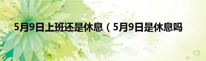 5月9日上班还是休息（5月9日是休息吗