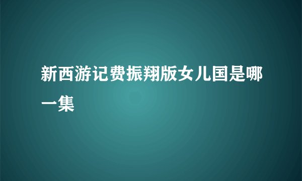 新西游记费振翔版女儿国是哪一集