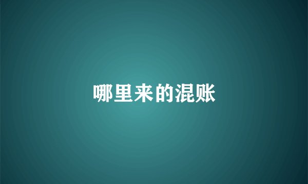 哪里来的混账