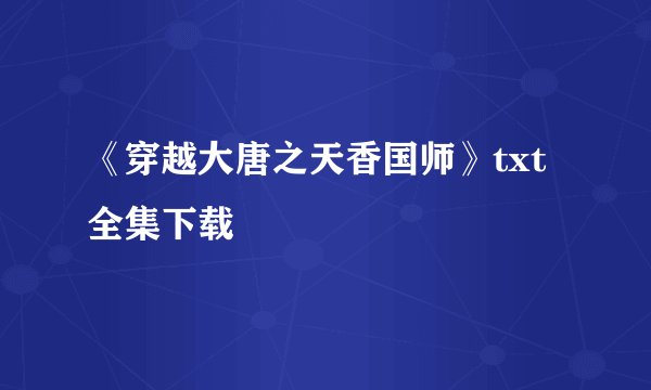 《穿越大唐之天香国师》txt全集下载