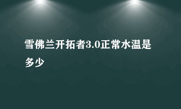雪佛兰开拓者3.0正常水温是多少