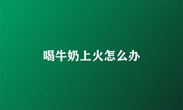 喝牛奶上火怎么办