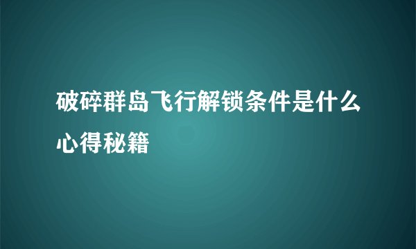 破碎群岛飞行解锁条件是什么心得秘籍