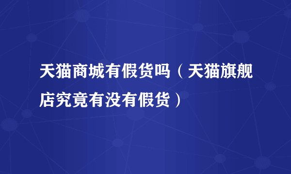 天猫商城有假货吗(天猫旗舰店究竟有没有假货)