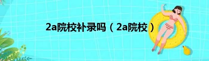 2a院校补录吗(2a院校)