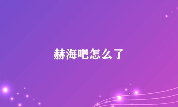 赫海吧怎么了