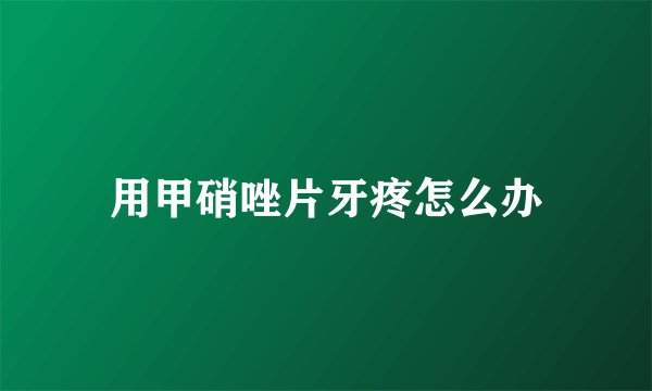 用甲硝唑片牙疼怎么办