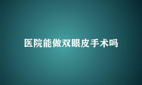 医院能做双眼皮手术吗