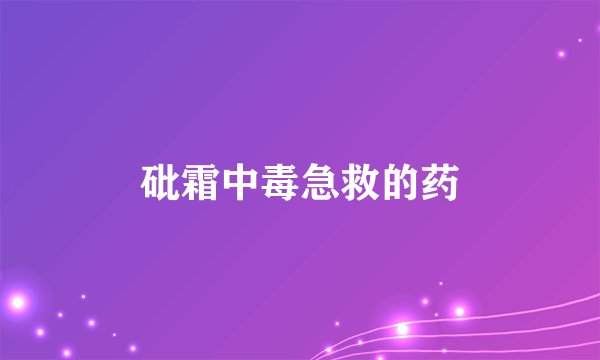 砒霜中毒急救的药