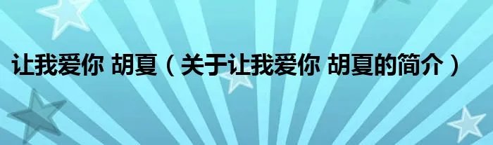 让我爱你 胡夏（关于让我爱你 胡夏的简介）